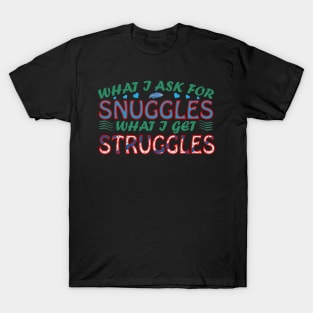 What I Ask For Snuggles What I Get Struggles Creation T-Shirt